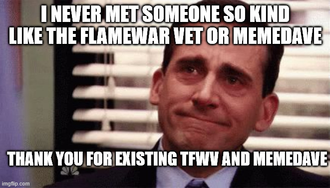 Happy Cry | I NEVER MET SOMEONE SO KIND LIKE THE FLAMEWAR VET OR MEMEDAVE; THANK YOU FOR EXISTING TFWV AND MEMEDAVE | image tagged in happy cry | made w/ Imgflip meme maker
