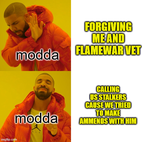Drake Hotline Bling | FORGIVING ME AND FLAMEWAR VET; modda; CALLING US STALKERS CAUSE WE TRIED TO MAKE AMMENDS WITH HIM; modda | image tagged in memes,drake hotline bling | made w/ Imgflip meme maker