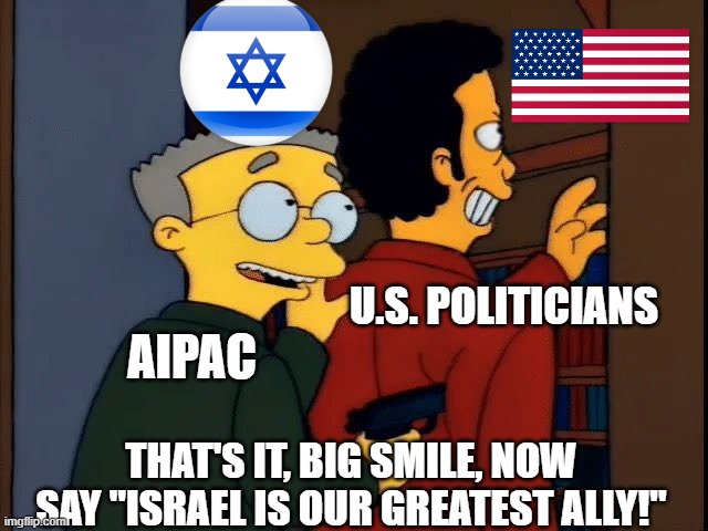 Israel is not your friend | U.S. POLITICIANS; AIPAC; THAT'S IT, BIG SMILE, NOW SAY "ISRAEL IS OUR GREATEST ALLY!" | image tagged in smithers hostage,politicians,american,israel | made w/ Imgflip meme maker