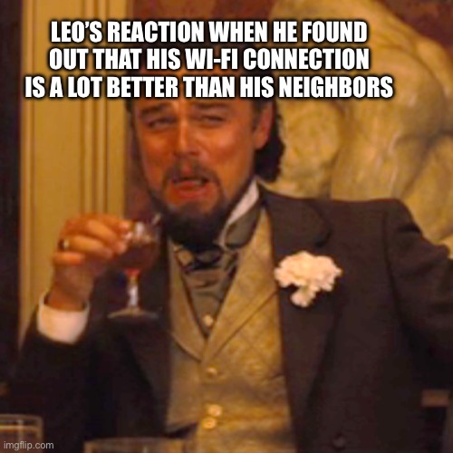 They’re Buffering, I’m Flourishing | LEO’S REACTION WHEN HE FOUND OUT THAT HIS WI-FI CONNECTION IS A LOT BETTER THAN HIS NEIGHBORS | image tagged in laughing leo,wifi,internet,leonardo dicaprio,haters gonna hate,haters | made w/ Imgflip meme maker