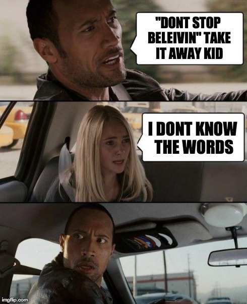 the Rock likes Journey, of course he does, who doesn't? | "DONT STOP BELEIVIN"
TAKE IT AWAY KID I DONT KNOW THE WORDS | image tagged in memes,the rock driving,the rock,don't stop believing,funny | made w/ Imgflip meme maker
