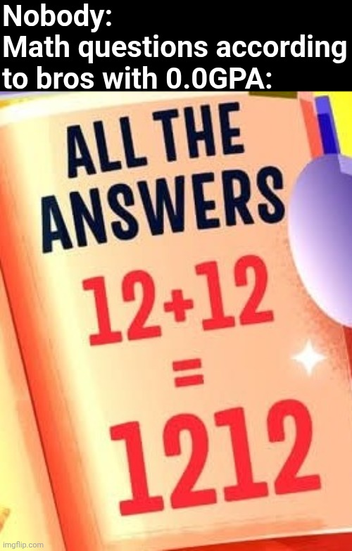 "Math is hard!" - Little Timmy | Nobody:
Math questions according to bros with 0.0GPA: | image tagged in memes | made w/ Imgflip meme maker
