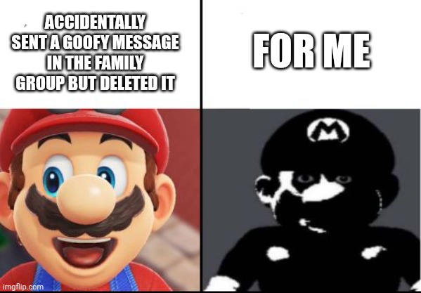 Why are the options so close?! | ACCIDENTALLY SENT A GOOFY MESSAGE IN THE FAMILY GROUP BUT DELETED IT; FOR ME | image tagged in happy mario vs dark mario | made w/ Imgflip meme maker