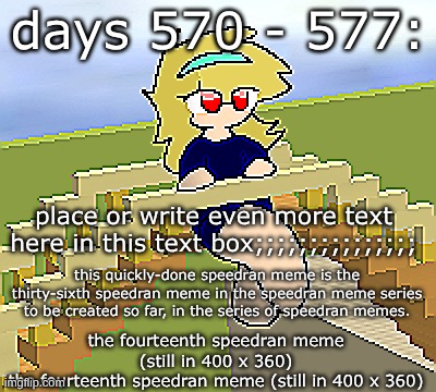 Days 570 - 577: a sharp speedran meme | days 570 - 577:; place or write even more text here in this text box;;;;;;;;;;;;;;;; this quickly-done speedran meme is the thirty-sixth speedran meme in the speedran meme series to be created so far, in the series of speedran memes. the fourteenth speedran meme (still in 400 x 360)
the fourteenth speedran meme (still in 400 x 360) | image tagged in nice,stuff,funny | made w/ Imgflip meme maker