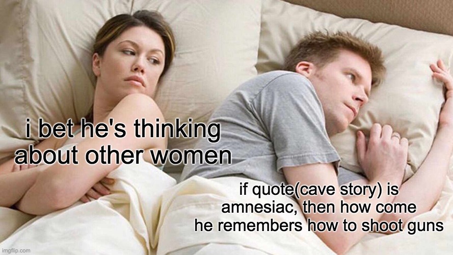 cave story make no sense | i bet he's thinking about other women; if quote(cave story) is amnesiac, then how come he remembers how to shoot guns | image tagged in memes,i bet he's thinking about other women,cave,quote,video games | made w/ Imgflip meme maker