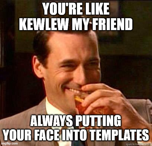 Laughing Don Draper | YOU'RE LIKE KEWLEW MY FRIEND; ALWAYS PUTTING YOUR FACE INTO TEMPLATES | image tagged in laughing don draper | made w/ Imgflip meme maker