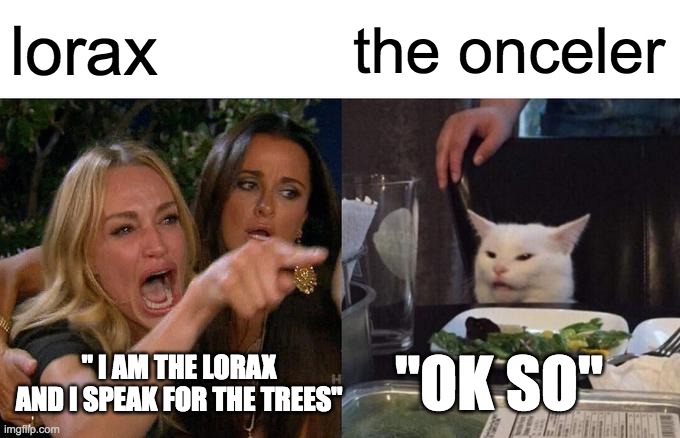 ofc this is true if you read the lorax | lorax; the onceler; "OK SO"; " I AM THE LORAX AND I SPEAK FOR THE TREES" | image tagged in memes,woman yelling at cat,the lorax | made w/ Imgflip meme maker