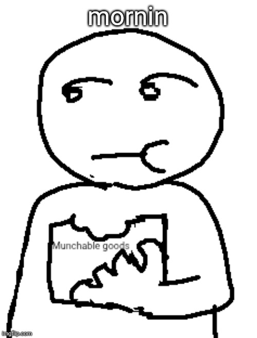 Munchable goods | mornin | image tagged in munchable goods | made w/ Imgflip meme maker