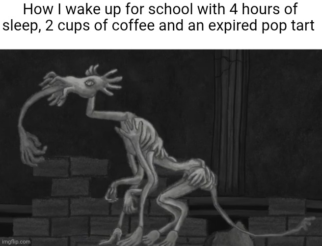 How I wake up for school with 4 hours of sleep, 2 cups of coffee and an expired pop tart | image tagged in monster,school,sleep,relatable | made w/ Imgflip meme maker