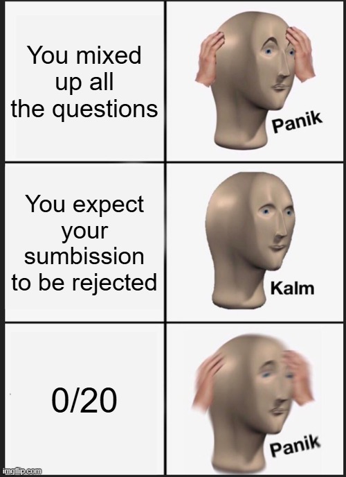 Panik Kalm Panik Meme | You mixed up all the questions; You expect your sumbission to be rejected; 0/20 | image tagged in memes,panik kalm panik | made w/ Imgflip meme maker