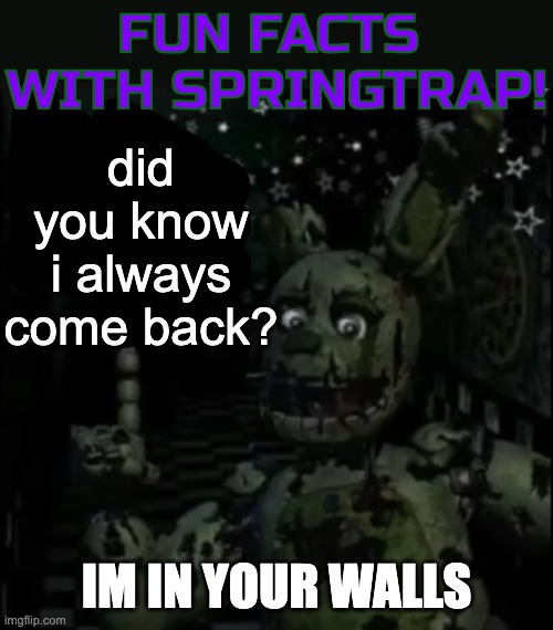 Fun facts with springtrap! | did you know i always come back? IM IN YOUR WALLS | image tagged in fun facts with springtrap | made w/ Imgflip meme maker