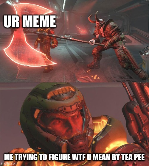 Doomguy Demon With Axe | UR MEME ME TRYING TO FIGURE WTF U MEAN BY TEA PEE | image tagged in doomguy demon with axe | made w/ Imgflip meme maker