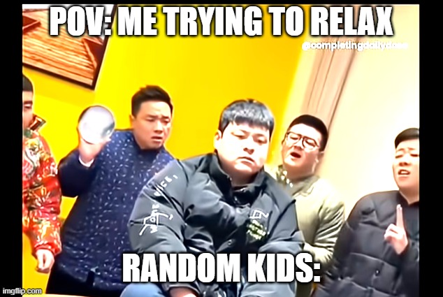 Meme i made from a pic of a video | POV: ME TRYING TO RELAX; RANDOM KIDS: | image tagged in kids,annoying,relatable,relax | made w/ Imgflip meme maker