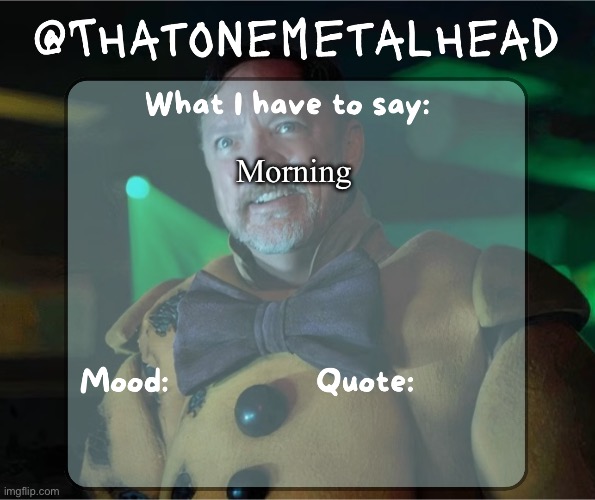 Thatonemetalhead temp | Morning | image tagged in thatonemetalhead temp | made w/ Imgflip meme maker