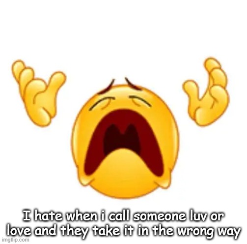 ughh | I hate when i call someone luv or love and they take it in the wrong way | image tagged in ughh | made w/ Imgflip meme maker