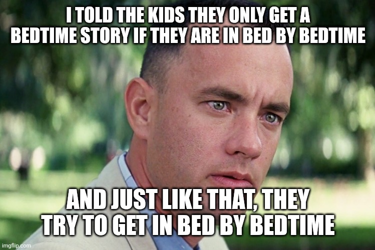 Bedtime hack | I TOLD THE KIDS THEY ONLY GET A BEDTIME STORY IF THEY ARE IN BED BY BEDTIME; AND JUST LIKE THAT, THEY TRY TO GET IN BED BY BEDTIME | image tagged in memes,and just like that,bedtime,goodnight,hack,parenting | made w/ Imgflip meme maker