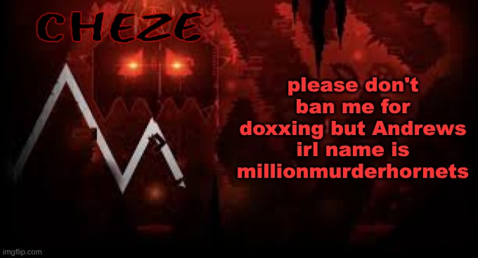 this should clear up some confusion, but idk if this counts as something punishable or not | please don't ban me for doxxing but Andrews irl name is millionmurderhornets | image tagged in cheze slaughterhouse temp | made w/ Imgflip meme maker