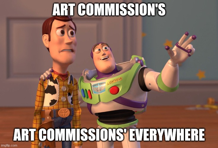 X, X Everywhere | ART COMMISSION'S; ART COMMISSIONS' EVERYWHERE | image tagged in memes,x x everywhere | made w/ Imgflip meme maker