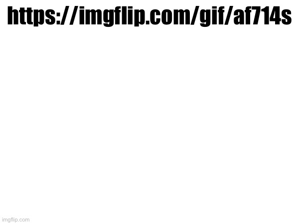 https://imgflip.com/gif/af714s | made w/ Imgflip meme maker