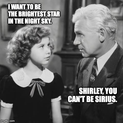 Shirley | I WANT TO BE THE BRIGHTEST STAR IN THE NIGHT SKY. SHIRLEY, YOU CAN'T BE SIRIUS. | image tagged in temple | made w/ Imgflip meme maker