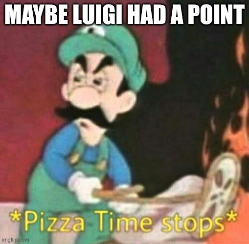 Pizza time stops | MAYBE LUIGI HAD A POINT | image tagged in pizza time stops | made w/ Imgflip meme maker