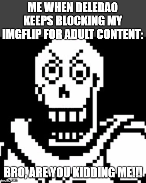 Deledao at my school is starting to piss me off!!! | ME WHEN DELEDAO KEEPS BLOCKING MY IMGFLIP FOR ADULT CONTENT:; BRO, ARE YOU KIDDING ME!!! | image tagged in angry papyrus,school,bruh moment,imgflip,undertale | made w/ Imgflip meme maker