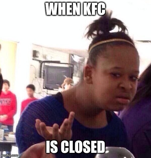 tee hee | WHEN KFC; IS CLOSED | image tagged in memes,black girl wat | made w/ Imgflip meme maker