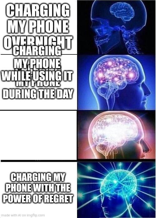 Expanding Brain | CHARGING MY PHONE OVERNIGHT; CHARGING MY PHONE WHILE USING IT; CHARGING MY PHONE DURING THE DAY; CHARGING MY PHONE WITH THE POWER OF REGRET | image tagged in memes,expanding brain | made w/ Imgflip meme maker