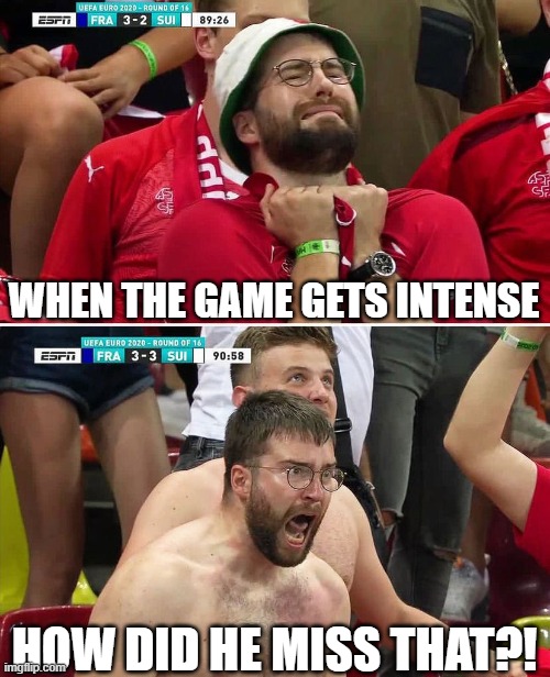 Euro 2020 Swiss Fan | WHEN THE GAME GETS INTENSE; HOW DID HE MISS THAT?! | image tagged in euro 2020 swiss fan | made w/ Imgflip meme maker