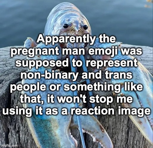 The Blue Lobster | Apparently the pregnant man emoji was supposed to represent non-binary and trans people or something like that, it won't stop me using it as a reaction image | image tagged in the blue lobster | made w/ Imgflip meme maker