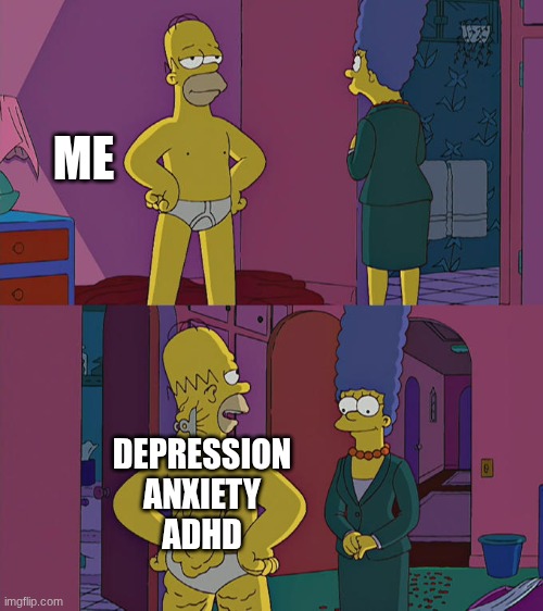 anyone relate? | ME; DEPRESSION
ANXIETY
ADHD | image tagged in homer simpson's back fat,depression,anxiety,adhd | made w/ Imgflip meme maker
