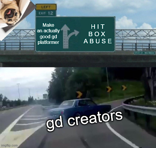 *i wanna be the guy slowly fades in* | Make an actually good gd platformer; H I T B O X  A B U S E; gd creators | image tagged in memes,left exit 12 off ramp,geometry dash,pug | made w/ Imgflip meme maker