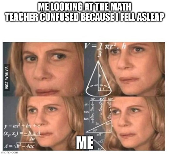 Relatable | ME LOOKING AT THE MATH TEACHER CONFUSED BECAUSE I FELL ASLEAP; ME | image tagged in thinking lady,funny,school | made w/ Imgflip meme maker