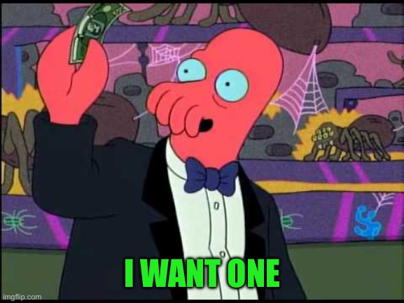I WANT ONE | image tagged in zoidberg - i'll take it | made w/ Imgflip meme maker