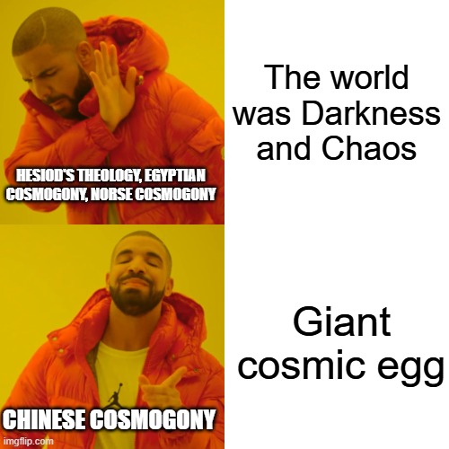 Mythology Final | The world was Darkness and Chaos; HESIOD'S THEOLOGY, EGYPTIAN COSMOGONY, NORSE COSMOGONY; Giant cosmic egg; CHINESE COSMOGONY | image tagged in memes,drake hotline bling | made w/ Imgflip meme maker