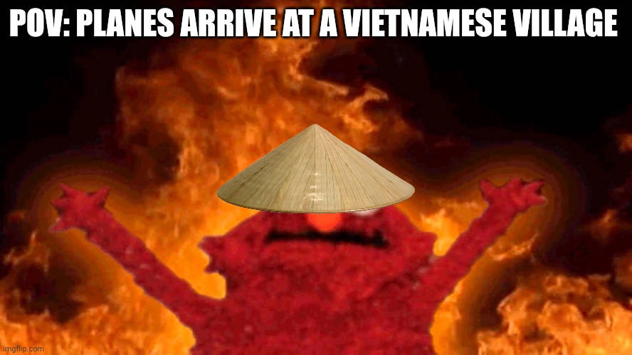 Napalm | POV: PLANES ARRIVE AT A VIETNAMESE VILLAGE | image tagged in elmo fire | made w/ Imgflip meme maker