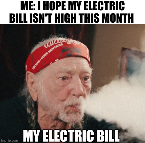 Me I Hope My Electric Bill Isn't High This Month | ME: I HOPE MY ELECTRIC BILL ISN'T HIGH THIS MONTH; MY ELECTRIC BILL | image tagged in chrisjoines1 | made w/ Imgflip meme maker