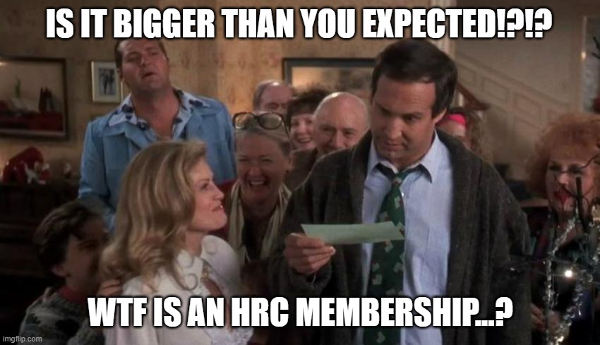 WTF IS THE HRC | IS IT BIGGER THAN YOU EXPECTED!?!? WTF IS AN HRC MEMBERSHIP...? | image tagged in the gift that keeps giving,christmas vacation,clark griswold,too damn high,dank memes,christmas gifts | made w/ Imgflip meme maker