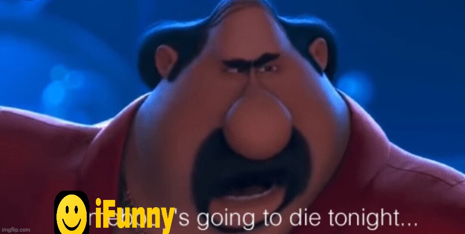 somebody's going to die tonight | image tagged in somebody's going to die tonight | made w/ Imgflip meme maker