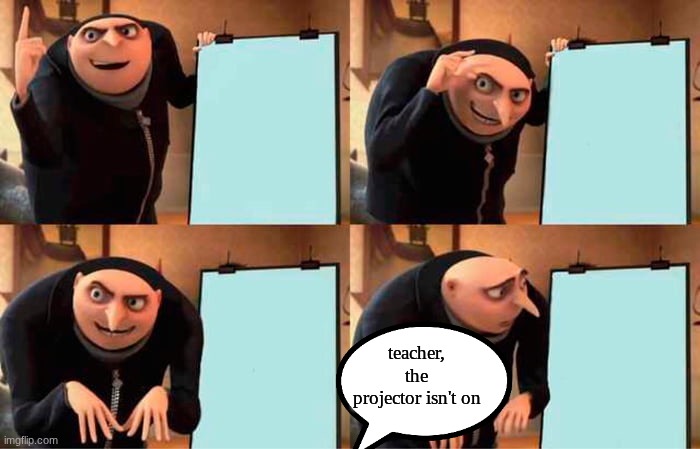 Gru's Plan Meme | teacher, the projector isn't on | image tagged in memes,gru's plan | made w/ Imgflip meme maker