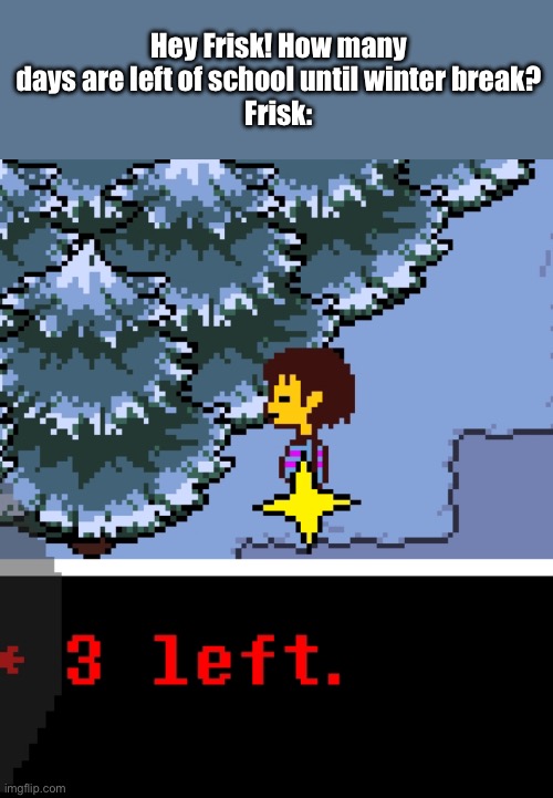 Including today, THREE LEFT =) | Hey Frisk! How many days are left of school until winter break?
Frisk: | made w/ Imgflip meme maker