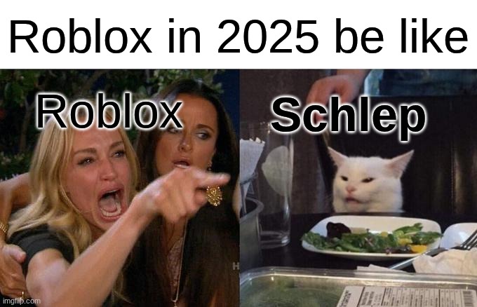 hehe | Roblox in 2025 be like; Schlep; Roblox | image tagged in memes,woman yelling at cat | made w/ Imgflip meme maker