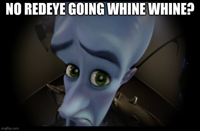 Megamind Peeking | NO REDEYE GOING WHINE WHINE? | image tagged in megamind peeking | made w/ Imgflip meme maker
