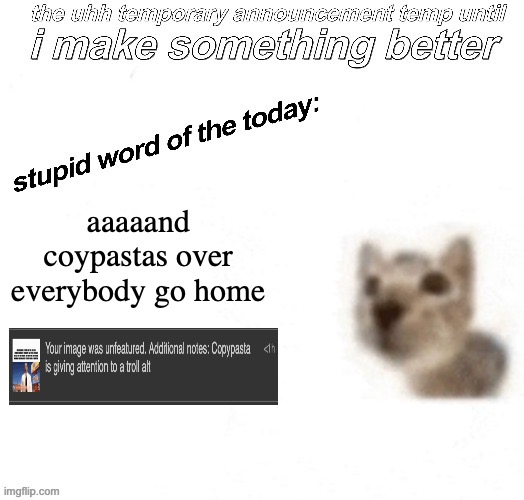 the uhh stupid car announcement temp (temporary) | aaaaand coypastas over everybody go home | image tagged in the uhh stupid car announcement temp temporary | made w/ Imgflip meme maker
