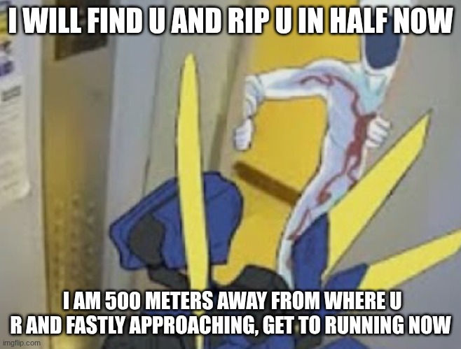 I WILL FIND U AND RIP U IN HALF NOW I AM 500 METERS AWAY FROM WHERE U R AND FASTLY APPROACHING, GET TO RUNNING NOW | image tagged in v1 vs minos prime | made w/ Imgflip meme maker