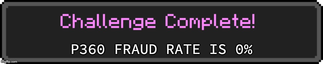Challenge Complete | P360 FRAUD RATE IS 0% | image tagged in challenge complete | made w/ Imgflip meme maker