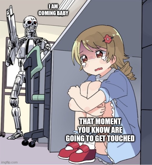 that moment | I AM COMING BABY; THAT MOMENT YOU KNOW ARE GOING TO GET TOUCHED | image tagged in anime girl hiding from terminator,baby,hiding | made w/ Imgflip meme maker