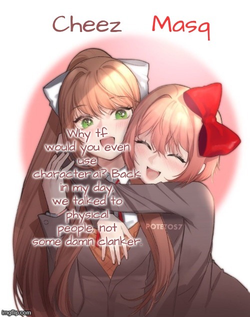 Monika + Sayori Duo Template | Why tf would you even use character.ai? Back in my day, we talked to physical people, not some damn clanker. | image tagged in monika sayori duo template | made w/ Imgflip meme maker