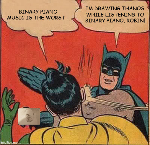 01010001010111101010100111001010111 | BINARY PIANO MUSIC IS THE WORST--; IM DRAWING THANOS WHILE LISTENING TO BINARY PIANO, ROBIN! | image tagged in memes,batman slapping robin | made w/ Imgflip meme maker