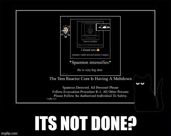 Black box | ITS NOT DONE? | image tagged in black box | made w/ Imgflip meme maker
